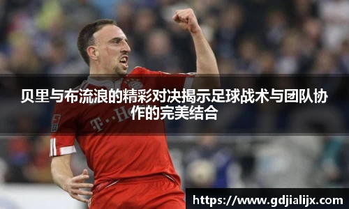 贝里与布流浪的精彩对决揭示足球战术与团队协作的完美结合