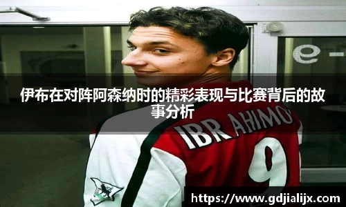 伊布在对阵阿森纳时的精彩表现与比赛背后的故事分析
