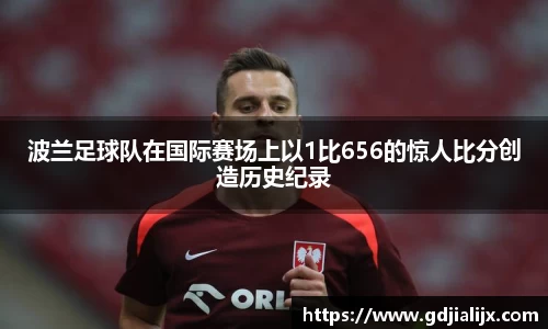 波兰足球队在国际赛场上以1比656的惊人比分创造历史纪录