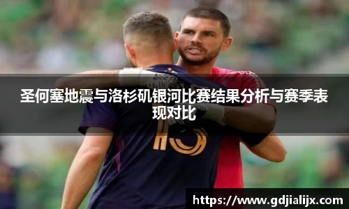 圣何塞地震与洛杉矶银河比赛结果分析与赛季表现对比