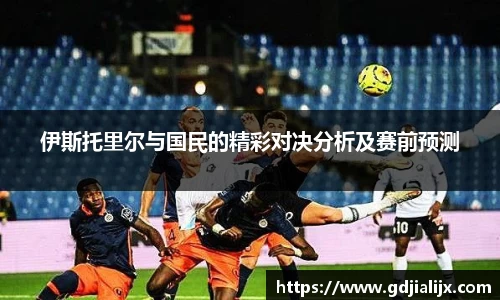 伊斯托里尔与国民的精彩对决分析及赛前预测