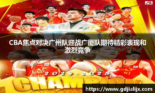 CBA焦点对决广州队迎战广厦队期待精彩表现和激烈竞争