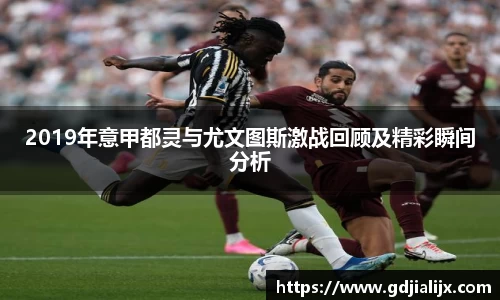 2019年意甲都灵与尤文图斯激战回顾及精彩瞬间分析