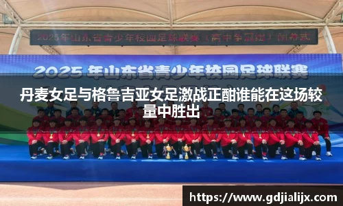 丹麦女足与格鲁吉亚女足激战正酣谁能在这场较量中胜出