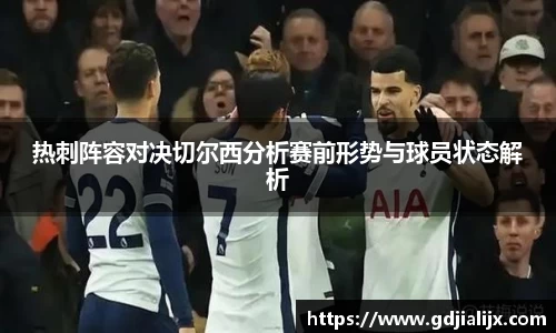 热刺阵容对决切尔西分析赛前形势与球员状态解析