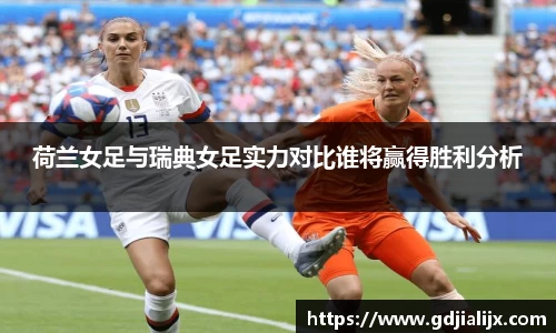 荷兰女足与瑞典女足实力对比谁将赢得胜利分析