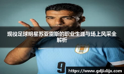 现役足球明星苏亚雷斯的职业生涯与场上风采全解析